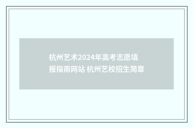 杭州艺术2024年高考志愿填报指南网站 杭州艺校招生简章