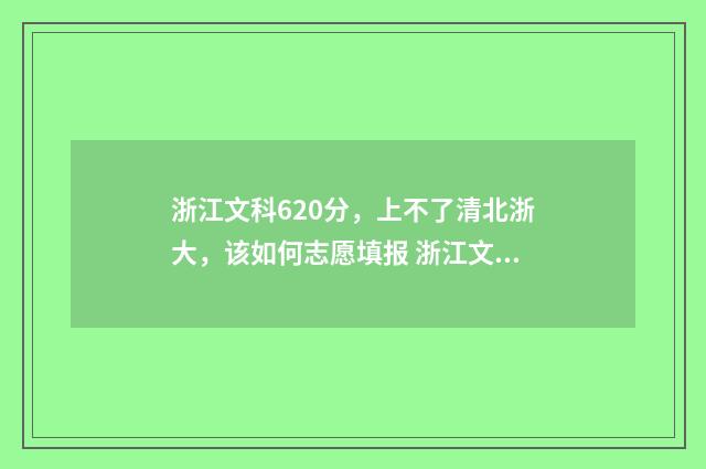 浙江文科620分,上不了清北浙大,该如何志愿填报 浙江文科629