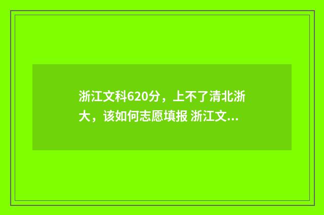 浙江文科620分,上不了清北浙大,该如何志愿填报 浙江文科629
