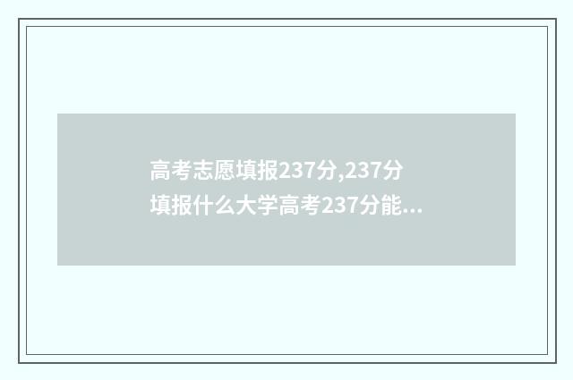 高考志愿填报237分,237分填报什么大学高考237分能上哪些大学 高考志愿填报23个专业