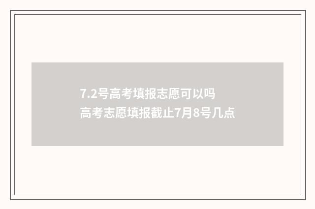7.2号高考填报志愿可以吗 高考志愿填报截止7月8号几点