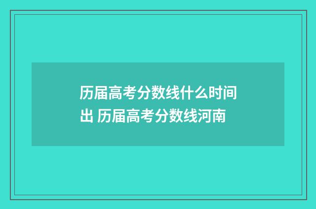 历届高考分数线什么时间出 历届高考分数线河南