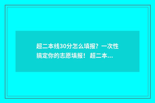 超二本线30分怎么填报？一次性搞定你的志愿填报！ 超二本分数线30分能上本科吗