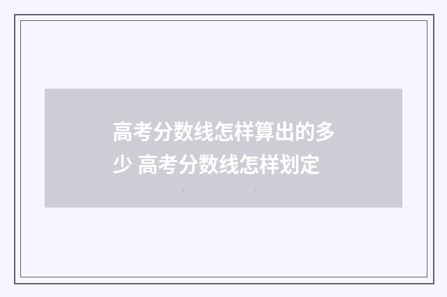 高考分数线怎样算出的多少 高考分数线怎样划定