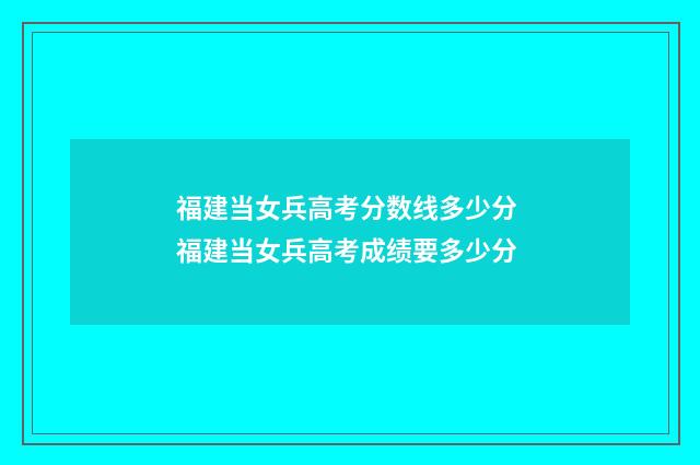 福建当女兵高考分数线多少分 福建当女兵高考成绩要多少分