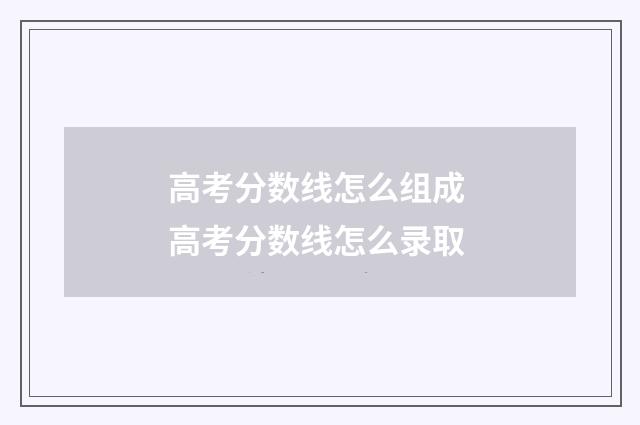 高考分数线怎么组成 高考分数线怎么录取