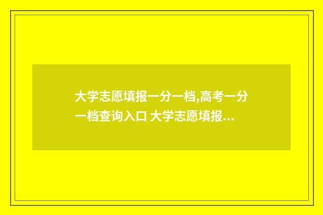 大学志愿填报一分一档,高考一分一档查询入口 大学志愿填报一个大学可以填几个专业