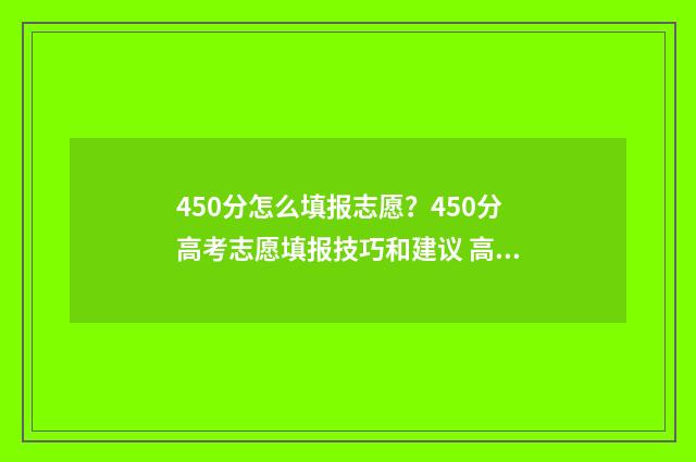 450分怎么填报志愿?450分高考志愿填报技巧和建议 高考志愿填报450报什么专业