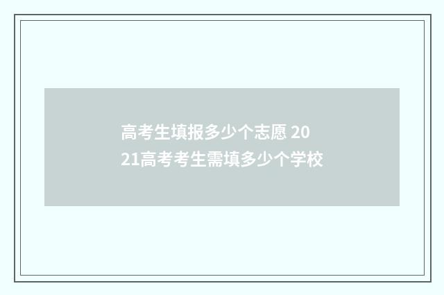高考生填报多少个志愿 2021高考考生需填多少个学校