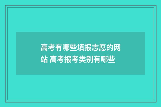 高考有哪些填报志愿的网站 高考报考类别有哪些
