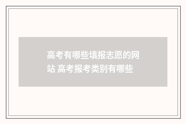 高考有哪些填报志愿的网站 高考报考类别有哪些