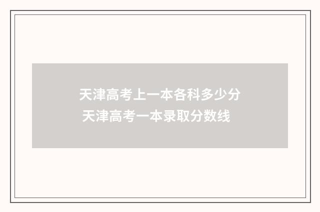 天津高考上一本各科多少分 天津高考一本录取分数线