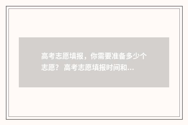 高考志愿填报，你需要准备多少个志愿？ 高考志愿填报时间和截止时间