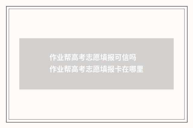 作业帮高考志愿填报可信吗 作业帮高考志愿填报卡在哪里