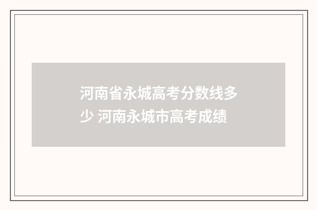 河南省永城高考分数线多少 河南永城市高考成绩