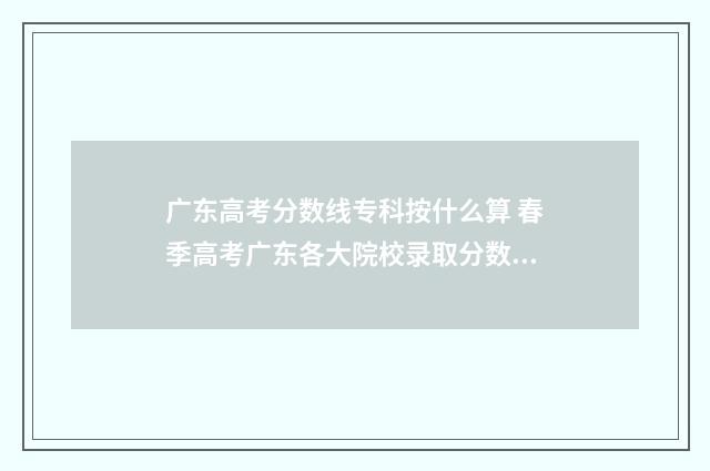 广东高考分数线专科按什么算 春季高考广东各大院校录取分数线