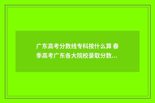 广东高考分数线专科按什么算 春季高考广东各大院校录取分数线