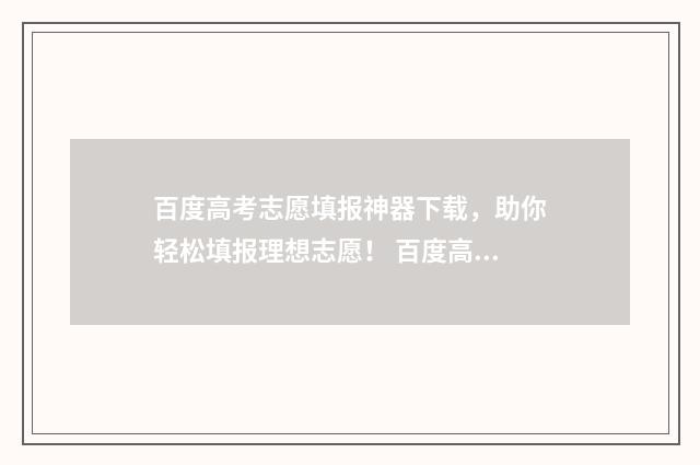 百度高考志愿填报神器下载,助你轻松填报理想志愿! 百度高考志愿填报准不准