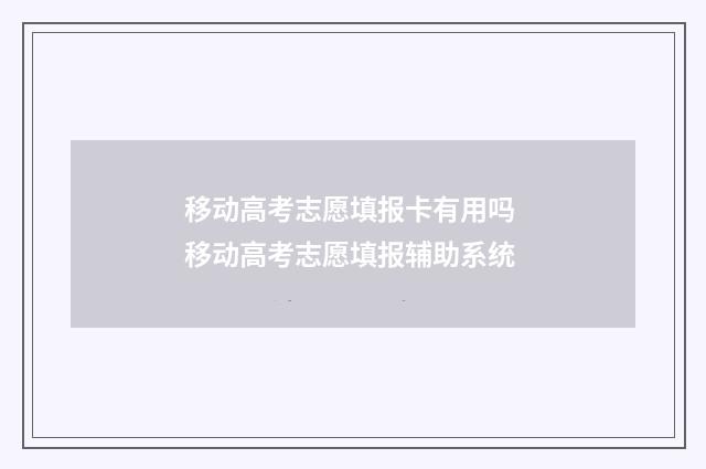 移动高考志愿填报卡有用吗 移动高考志愿填报辅助系统