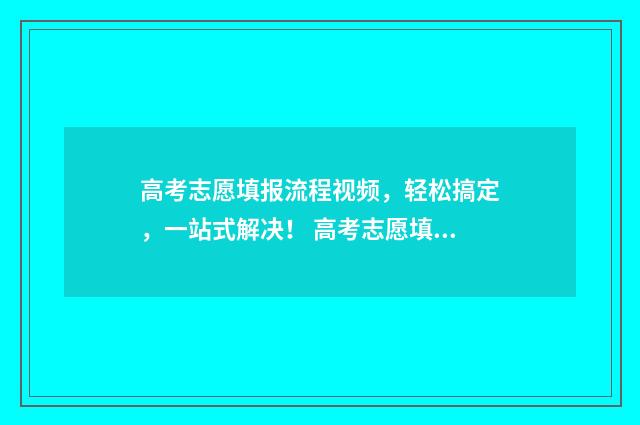 高考志愿填报流程视频，轻松搞定，一站式解决！ 高考志愿填报时间2024