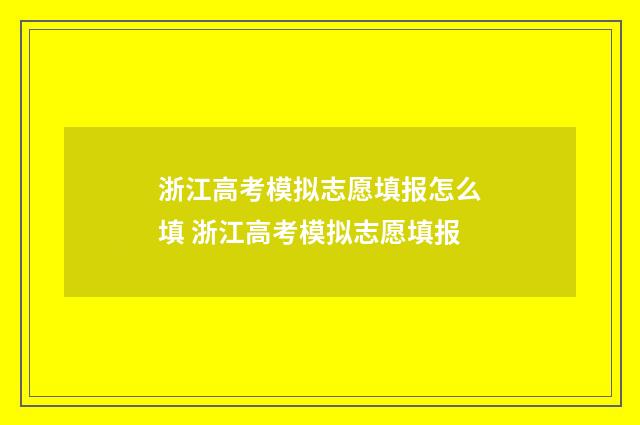 浙江高考模拟志愿填报怎么填 浙江高考模拟志愿填报