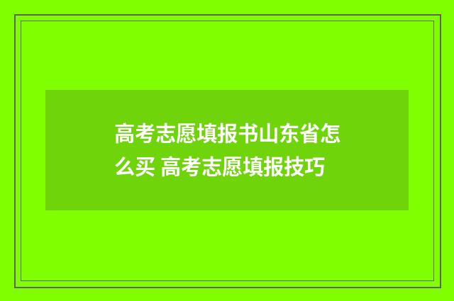 高考志愿填报书山东省怎么买 高考志愿填报技巧