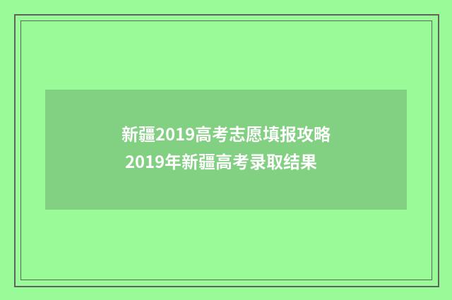 新疆2019高考志愿填报攻略 2019年新疆高考录取结果