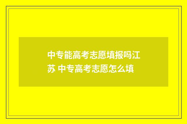 中专能高考志愿填报吗江苏 中专高考志愿怎么填