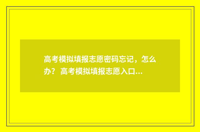 高考模拟填报志愿密码忘记,怎么办? 高考模拟填报志愿入口官网