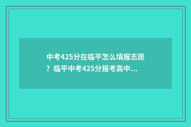 中考425分在临平怎么填报志愿？临平中考425分报考高中的注意事项 余杭临平中考