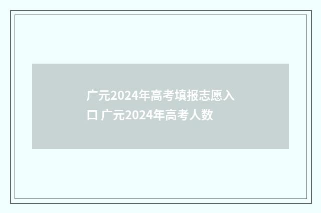 广元2024年高考填报志愿入口 广元2024年高考人数