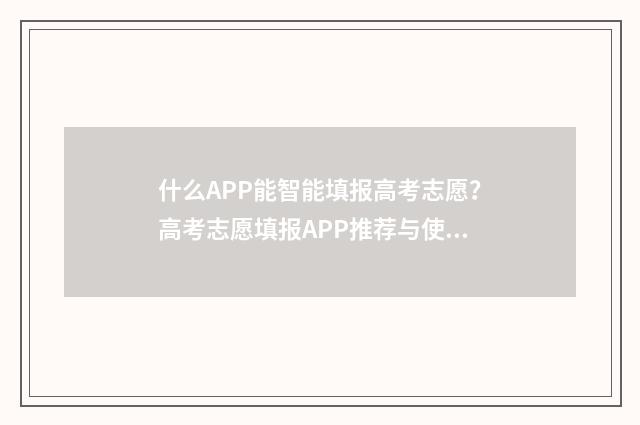 什么APP能智能填报高考志愿？高考志愿填报APP推荐与使用指南 什么软件可以在手机上填写资料