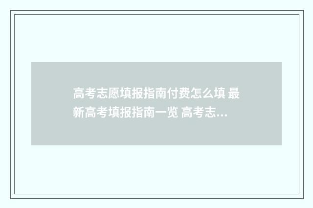 高考志愿填报指南付费怎么填 最新高考填报指南一览 高考志愿填报指南