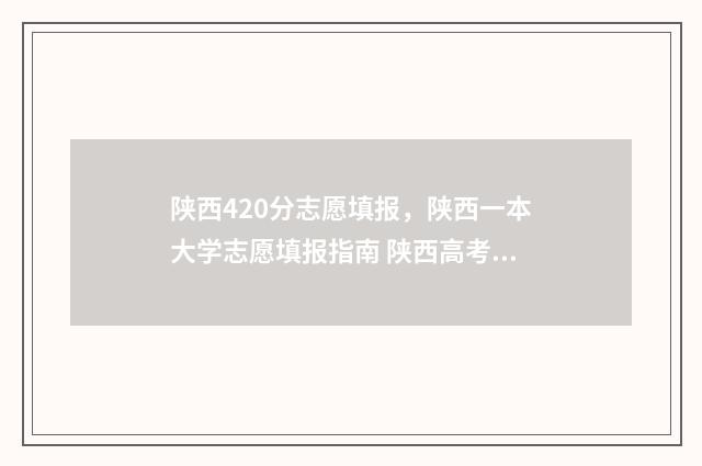 陕西420分志愿填报，陕西一本大学志愿填报指南 陕西高考420分