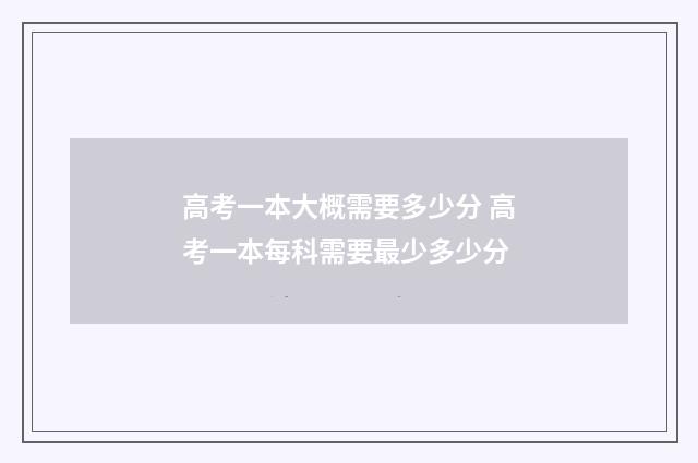高考一本大概需要多少分 高考一本每科需要最少多少分