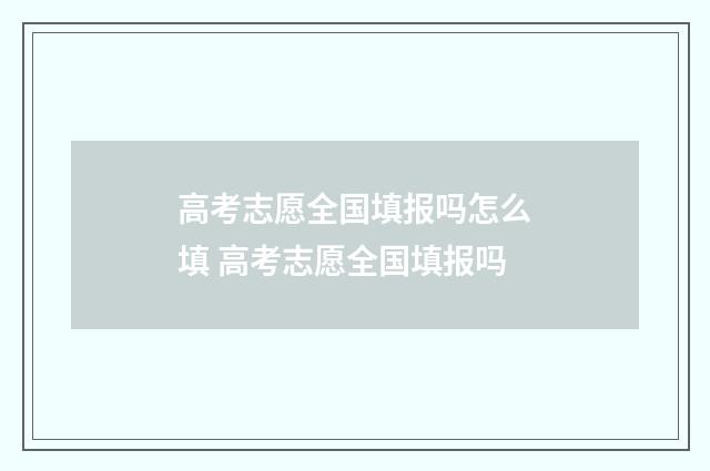 高考志愿全国填报吗怎么填 高考志愿全国填报吗