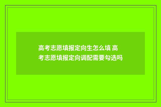 高考志愿填报定向生怎么填 高考志愿填报定向调配需要勾选吗