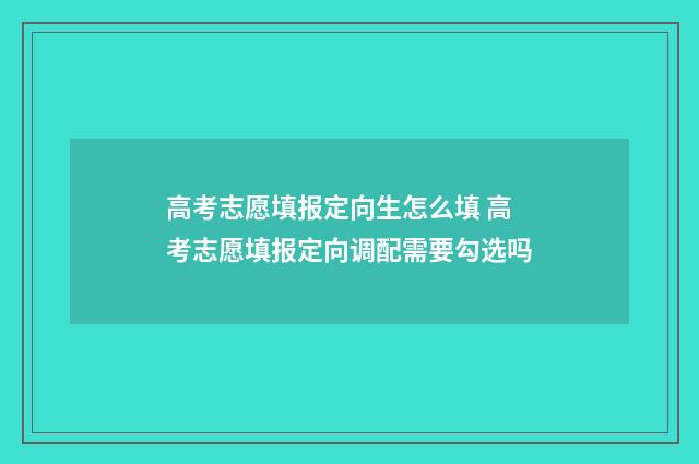 高考志愿填报定向生怎么填 高考志愿填报定向调配需要勾选吗
