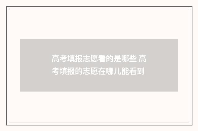 高考填报志愿看的是哪些 高考填报的志愿在哪儿能看到
