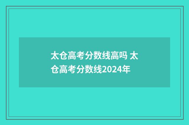 太仓高考分数线高吗 太仓高考分数线2024年