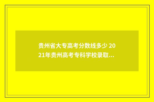 贵州省大专高考分数线多少 2021年贵州高考专科学校录取时间
