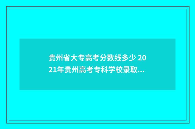 贵州省大专高考分数线多少 2021年贵州高考专科学校录取时间