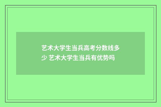 艺术大学生当兵高考分数线多少 艺术大学生当兵有优势吗