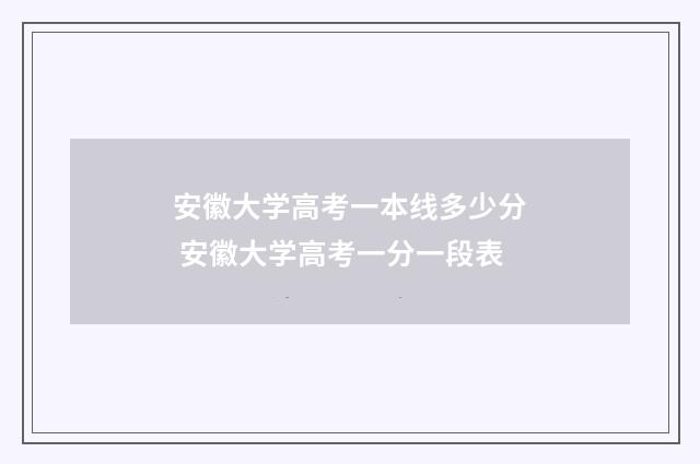 安徽大学高考一本线多少分 安徽大学高考一分一段表