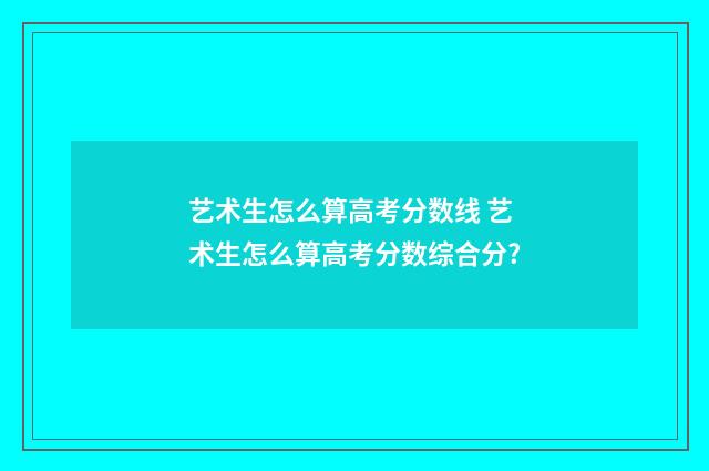 艺术生怎么算高考分数线 艺术生怎么算高考分数综合分?