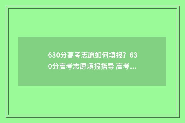 630分高考志愿如何填报？630分高考志愿填报指导 高考630分怎么分配分数
