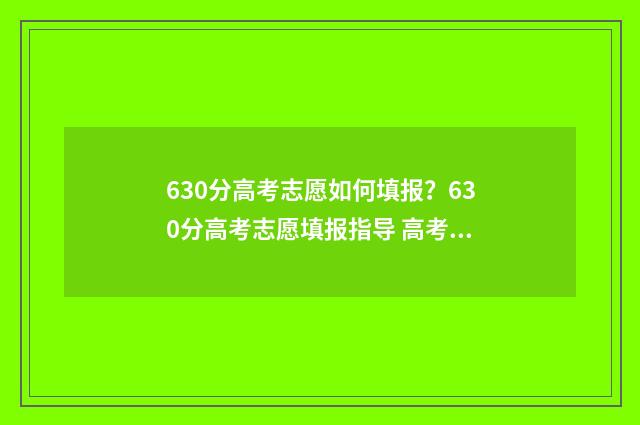 630分高考志愿如何填报？630分高考志愿填报指导 高考630分怎么分配分数