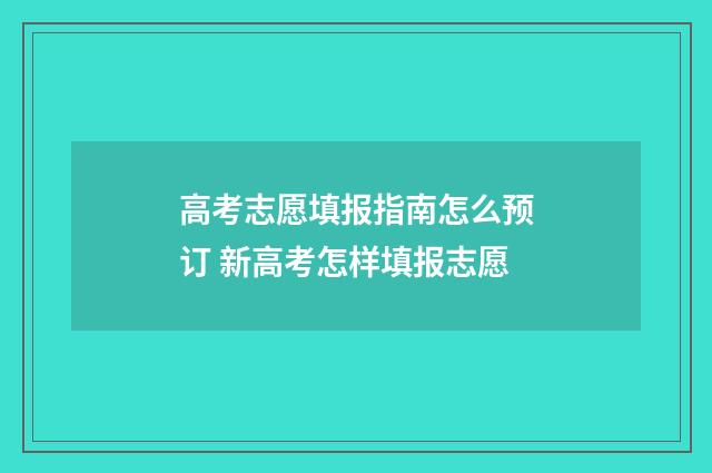 高考志愿填报指南怎么预订 新高考怎样填报志愿