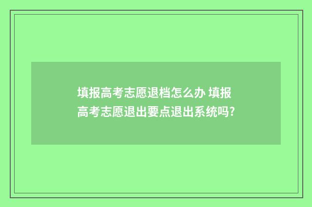 填报高考志愿退档怎么办 填报高考志愿退出要点退出系统吗?