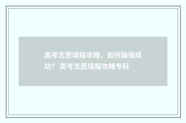 高考志愿填报攻略,如何确保成功? 高考志愿填报攻略专科